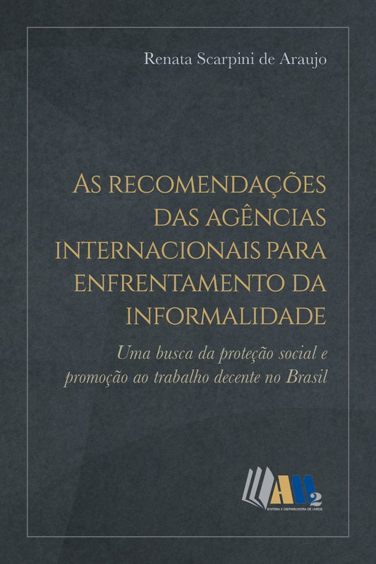 As Recomendações das Agências Internacionais para Enfrentamento da Informalidade - Uma Busca da Proteção Social e Promoção ao Trabalho Decente no Brasil
