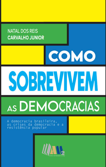 Como Sobrevivem as Democracias - A Democracia Brasileira, as Crises de Democracia e a Resistência Popular